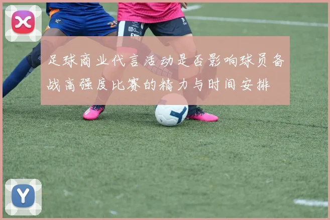足球商业代言活动是否影响球员备战高强度比赛的精力与时间安排