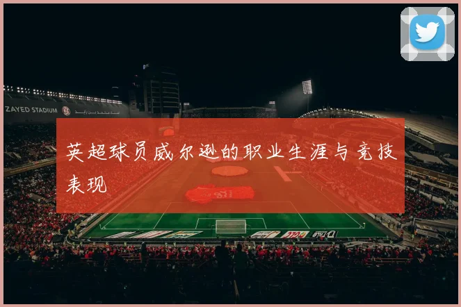 英超球员威尔逊的职业生涯与竞技表现