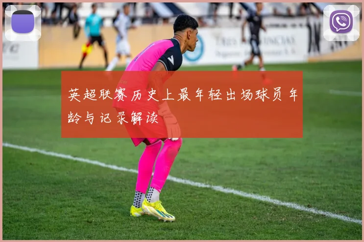英超联赛历史上最年轻出场球员年龄与记录解读