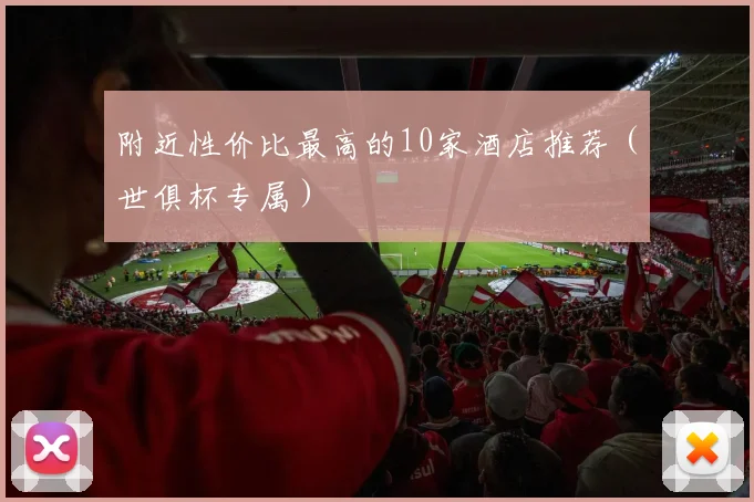 附近性价比最高的10家酒店推荐（世俱杯专属）